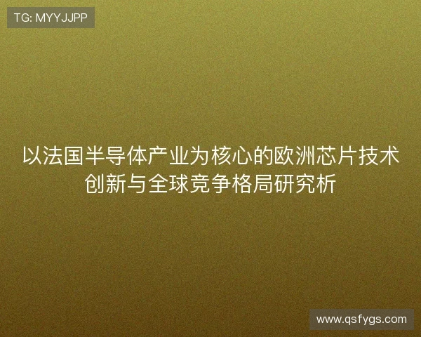 以法国半导体产业为核心的欧洲芯片技术创新与全球竞争格局研究析